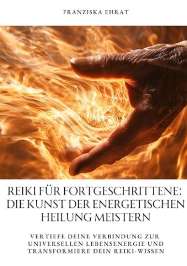 Reiki für Fortgeschrittene: Die Kunst der energetischen Heilung meistern: Vertiefe deine Verbindung zur universellen Lebensenergie und transformie