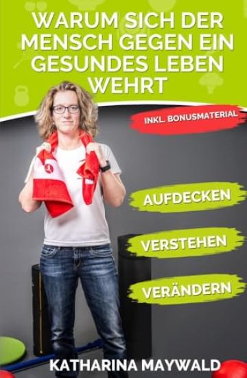 Warum sich der Mensch gegen ein gesundes Leben wehrt: Aufdecken - Verstehen - Verändern - Gesund bleiben