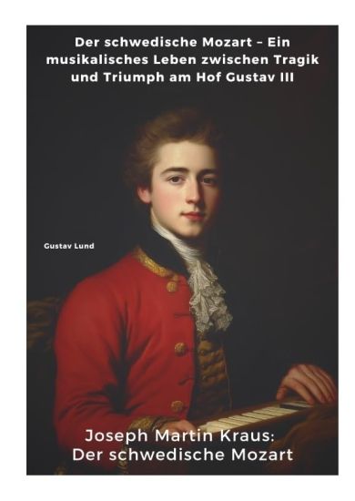 Joseph Martin Kraus: Der schwedische Mozart: Der schwedische Mozart - Ein musikalisches Leben zwischen Tragik und Triumph am Hof Gustav III