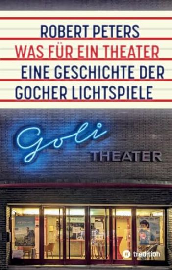 Was für ein Theater: Eine Geschichte der Gocher Lichtspiele - die Geschichte des Kinos und des deutschen Pioniers Otto Skoetsch von 1906 bi