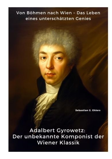 Adalbert Gyrowetz: Der unbekannte Komponist der Wiener Klassik: Von Böhmen nach Wien - Das Leben eines unterschätzten Genies