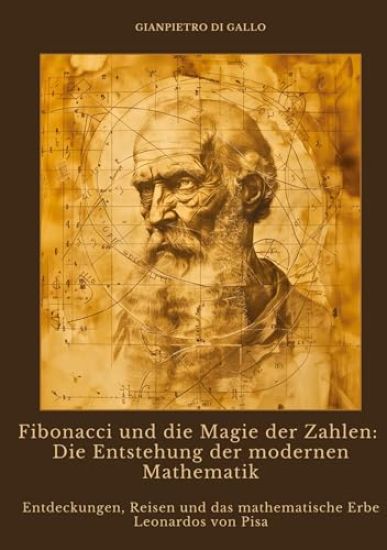 Fibonacci und die Magie der Zahlen: Die Entstehung der modernen Mathematik: Entdeckungen, Reisen und das mathematische Erbe Leonardos von Pisa