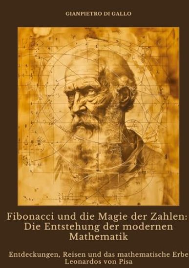 Fibonacci und die Magie der Zahlen: Die Entstehung der modernen Mathematik: Entdeckungen, Reisen und das mathematische Erbe Leonardos von Pisa
