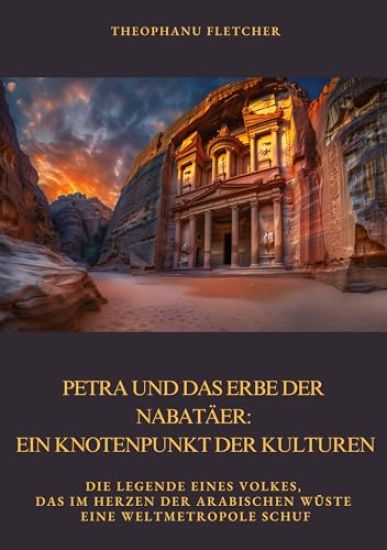 Petra und das Erbe der Nabatäer: Ein Knotenpunkt der Kulturen: Die Legende eines Volkes, das im Herzen der arabischen Wüste eine Weltmetropole schuf