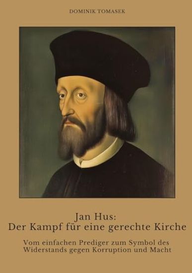Jan Hus: Der Kampf für eine gerechte Kirche: Vom einfachen Prediger zum Symbol des Widerstands gegen Korruption und Macht