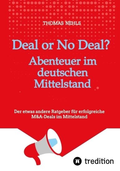 Deal or No Deal: Abenteuer im deutschen Mittelstand: Der etwas andere Ratgeber für erfolgreiche M&A-Deals im Mittelstand aus der Sicht eines M&A Berat