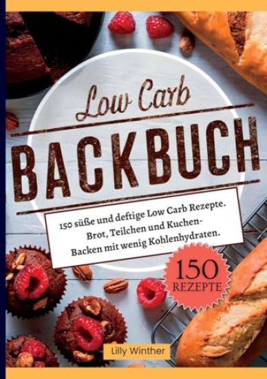 Low Carb Backbuch- 150 süße und deftige Low Carb Rezepte.: Brot, Teilchen und Kuchen- Backen mit wenig Kohlenhydraten.