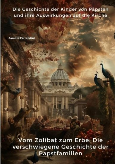 Vom Zölibat zum Erbe: Die verschwiegene Geschichte der Papstfamilien: Die Geschichte der Kinder von Päpsten und ihre Auswirkungen auf die Kirche