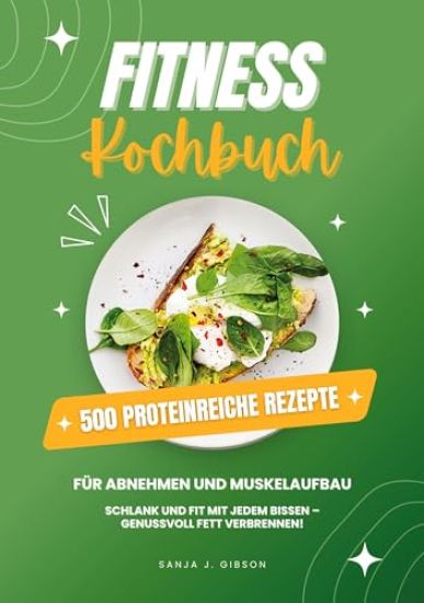 Fitness Kochbuch: 500 Proteinreiche Rezepte für Abnehmen und Muskelaufbau (Schlank und fit mit jedem Bissen - Genussvoll Fett verbrennen!)