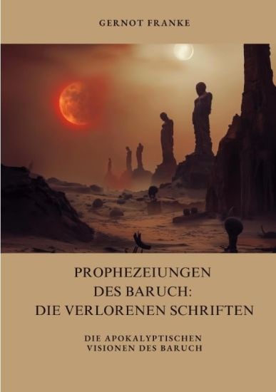 Prophezeiungen des Baruch: Die verlorenen Schriften: Die apokalyptischen Visionen des Baruch