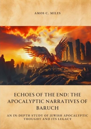 Echoes of the End: The Apocalyptic Narratives of Baruch: An In-Depth Study of Jewish Apocalyptic Thought and Its Legacy