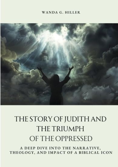 The Story of Judith and the Triumph of the Oppressed: A Deep Dive into the Narrative, Theology, and Impact of a Biblical Icon