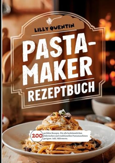 Pastamaker Rezeptbuch- 200 perfekte Rezepte.: Für alle herkömmlichen elektrischen und traditionellen Pastamaschinen geeignet. Inkl. Nährwerte.