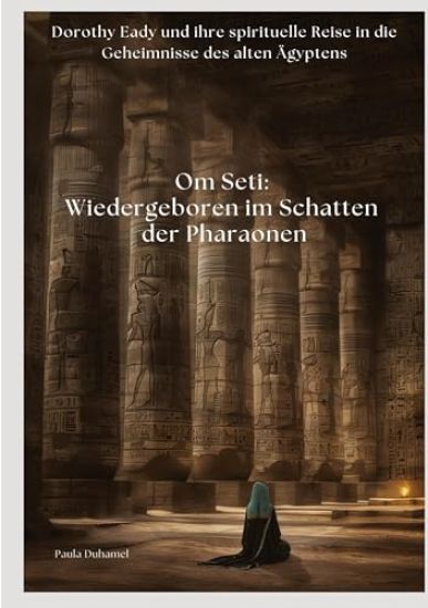 Om Seti: Wiedergeboren im Schatten der Pharaonen: Dorothy Eady und ihre spirituelle Reise in die Geheimnisse des alten Ägyptens