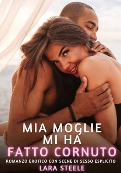 Mia Moglie mi ha fatto Cornuto: Romanzo Erotico con Scene di Sesso Esplicito