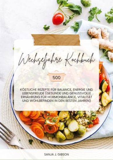 Wechseljahre Kochbuch: 500 köstliche Rezepte für Balance, Energie und Lebensfreude (Gesunde und genussvolle Ernährung für Hormonbalance, Vita