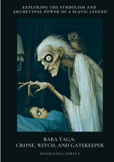 Baba Yaga: Crone, Witch, and Gatekeeper: Exploring the Symbolism and Archetypal Power of a Slav-ic Legend