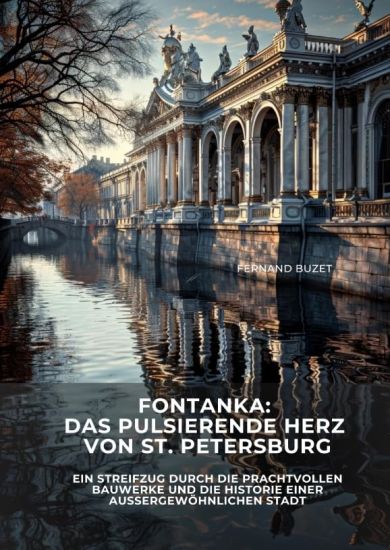 Fontanka: Das pulsierende Herz von St. Petersburg: Ein Streifzug durch die prachtvollen Bauwerke und die Historie einer außergewöhnlichen Stadt