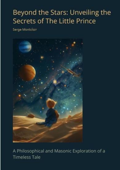 Beyond the Stars: Unveiling the Secrets of The Little Prince: A Philosophical and Masonic Exploration of a Timeless Tale