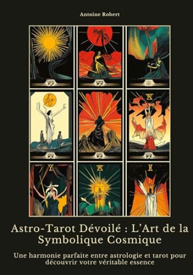 Astro-Tarot Dévoilé: L'Art de la Symbolique Cosmique: Une harmonie parfaite entre astrologie et tarot pour découvrir votre véritable essence