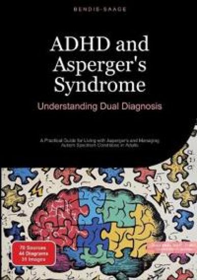ADHD and Asperger's Syndrome: Understanding Dual Diagnosis: A Practical Guide for Living with Asperger's and Managing Autism Spectrum Conditions in Ad