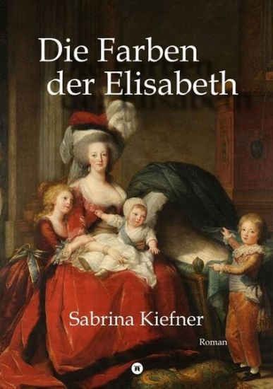 Die Farben der Elisabeth: Das ruhelose Leben der Porträtmalerin Elisabeth Vigée-Lebrun