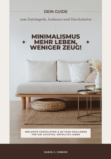 Minimalismus - Mehr Leben, weniger Zeug! (Dein Guide zum Entrümpeln, Loslassen und Durchstarten - inklusive Checklisten und 30-Tage-Challenge für ein leichtes, erfülltes Leben)