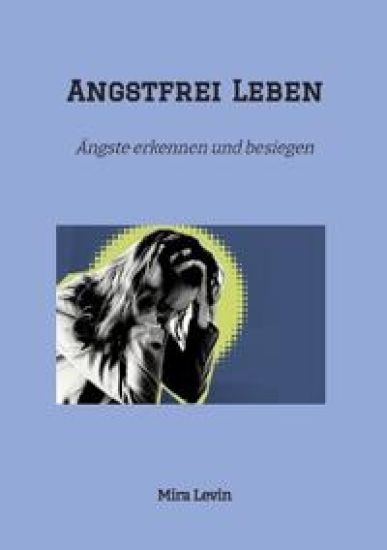 Angstfrei Leben: Ängste erkennen und besiegen