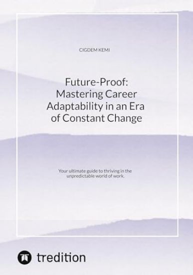 Future-Proof: Mastering Career Adaptability in an Era of Constant Change: Your ultimate guide to thriving in the unpredictable world of work.