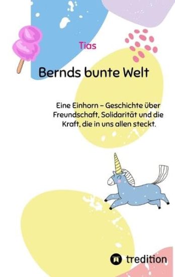 Bernds bunte Welt: Eine Einhorn - Geschichte über Freundschaft, Solidarität und die Kraft, die in uns allen steckt.