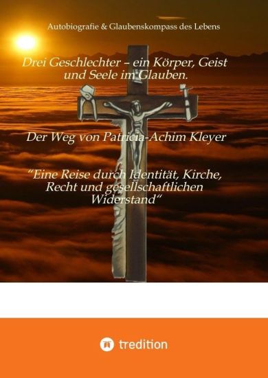 Drei Geschlechter - ein Körper, Geist und Seele im Glauben. Der Weg von Patricia-Achim Kleyer.