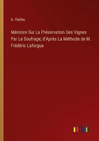 Mémoire Sur La Préservation Des Vignes Par Le Soufrage; d'Après La Méthode de M. Frédéric Laforgue