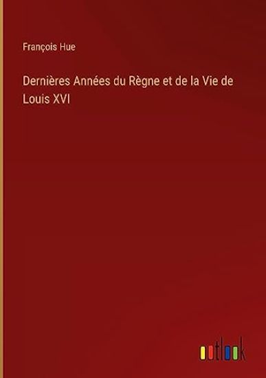 Dernières Années du Règne et de la Vie de Louis XVI