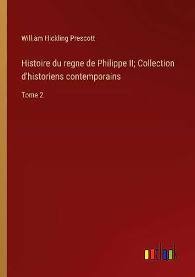 Histoire du regne de Philippe II; Collection d'historiens contemporains