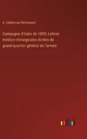 Campagne d'Italie de 1859; Lettres m?dico-chirurgicales ?crites du grand-quartier g?n?ral de l'arm?e