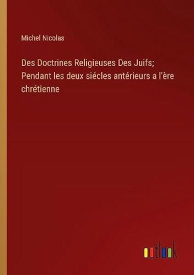Des Doctrines Religieuses Des Juifs; Pendant les deux siécles antérieurs a l'ère chrétienne