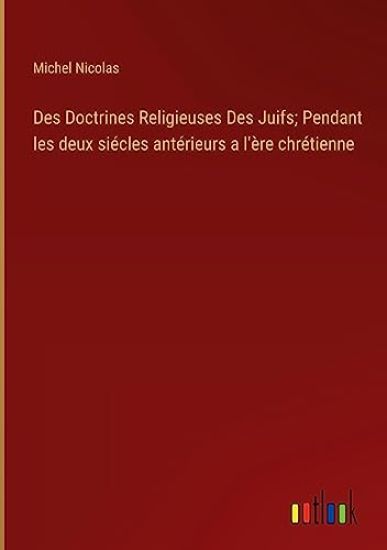Des Doctrines Religieuses Des Juifs; Pendant les deux siécles antérieurs a l'ère chrétienne