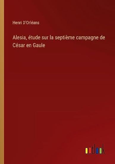 Alesia, étude sur la septième campagne de César en Gaule