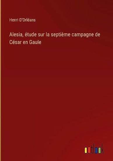 Alesia, étude sur la septième campagne de César en Gaule