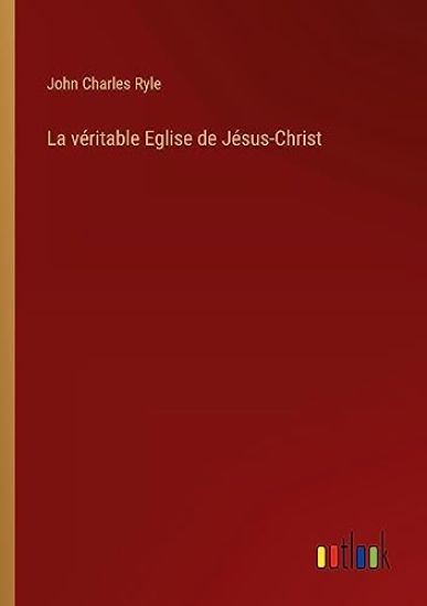 La véritable Eglise de Jésus-Christ
