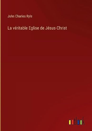 La véritable Eglise de Jésus-Christ