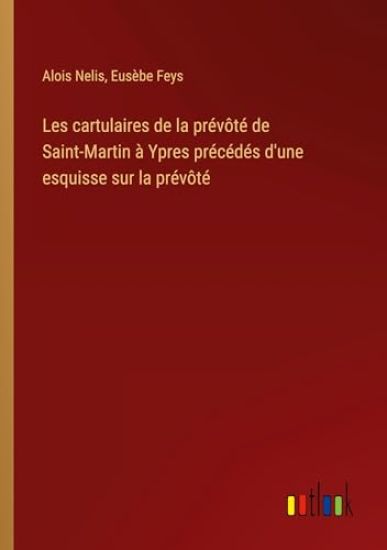 Les cartulaires de la prévôté de Saint-Martin à Ypres précédés d'une esquisse sur la prévôté