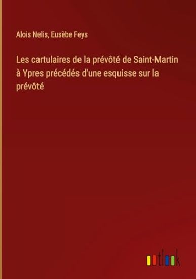Les cartulaires de la prévôté de Saint-Martin à Ypres précédés d'une esquisse sur la prévôté