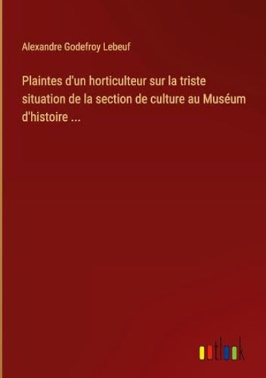 Plaintes d'un horticulteur sur la triste situation de la section de culture au Muséum d'histoire ...