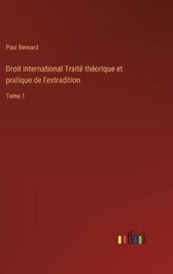 Droit international Traité théorique et pratique de l'extradition