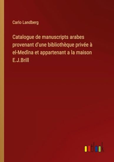 Catalogue de manuscripts arabes provenant d'une biblioth?que priv?e ? el-Med?na et appartenant a la maison E.J.Brill