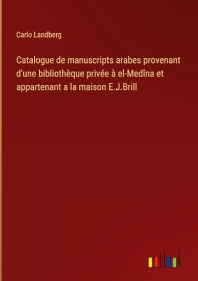 Catalogue de manuscripts arabes provenant d'une biblioth?que priv?e ? el-Med?na et appartenant a la maison E.J.Brill