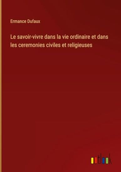 Le savoir-vivre dans la vie ordinaire et dans les ceremonies civiles et religieuses
