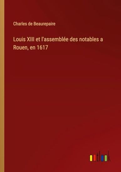 Louis XIII et l'assembl?e des notables a Rouen, en 1617