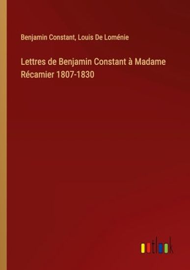 Lettres de Benjamin Constant à Madame Récamier 1807-1830